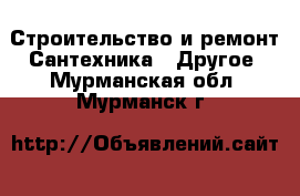 Строительство и ремонт Сантехника - Другое. Мурманская обл.,Мурманск г.